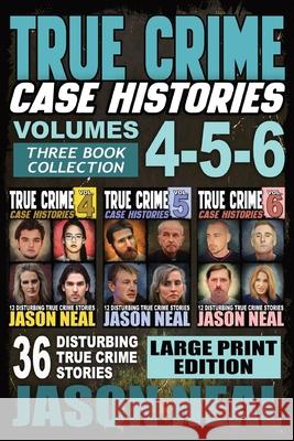 True Crime Case Histories - (Books 4, 5, & 6) LARGE PRINT EDITION: 36 Disturbing True Crime Stories (3 Book True Crime Collection) Jason Neal 9781956566284 Idigital Group