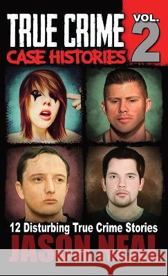 True Crime Case Histories - Volume 2: 12 True Crime Stories of Murder & Mayhem Jason Neal   9781956566307 Idigital Group