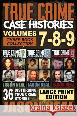 True Crime Case Histories - (Books 7, 8, & 9): 36 Disturbing True Crime Stories (3 Book True Crime Collection) LARGE PRINT EDITION Jason Neal   9781956566345 Idigital Group