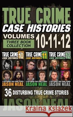 True Crime Case Histories - (Books 10, 11, & 12): 36 Disturbing Stories True Crime Stories Jason Neal 9781956566673 Idigital Group
