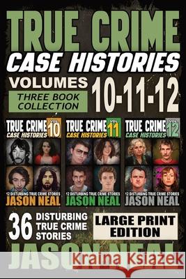 True Crime Case Histories - (Books 10, 11, & 12) LARGE PRINT EDITION: 36 Disturbing Stories True Crime Stories Jason Neal 9781956566680 Idigital Group