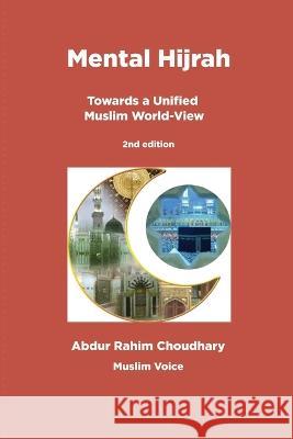 Mental Hijrah: Towards a Unified Muslim World-View Abdur Rahim Choudhary 9781956601060