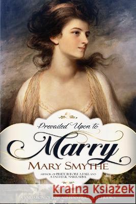 Prevailed Upon to Marry: A Variation of Jane Austen's Pride and Prejudice Mary Smythe   9781956613704