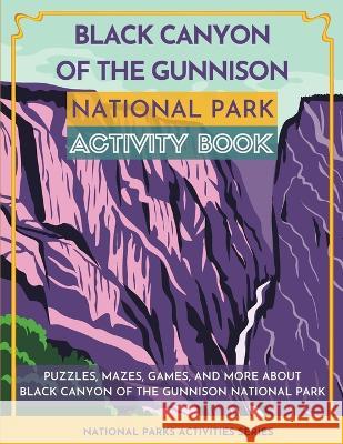 Black Canyon of the Gunnison National Park Activity Book: Puzzles, Mazes, Games, and More About Black Canyon of the Gunnison National Park Little Bison Press 9781956614305 Little Bison Press
