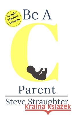 Be A C Parent Steve Straughter 9781956618013 Straughter Group