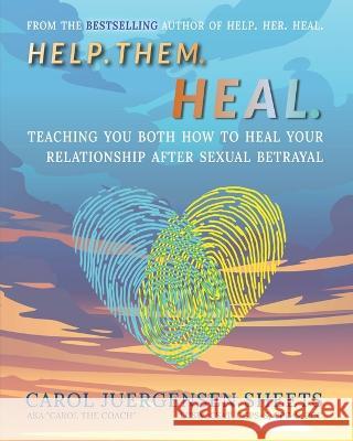 Help. Them. Heal: Teaching You Both How to Heal Your Relationship after Sexual Betrayal Carol Juergensen Sheets Chris Bordey  9781956620016