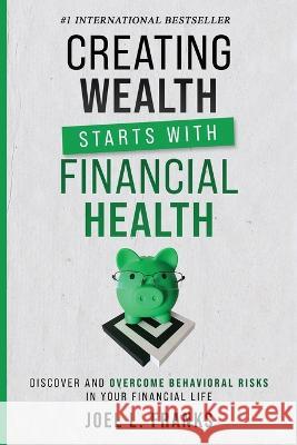 Creating Wealth Starts With Financial Health: Discover and Overcome Behavioral Risks in Your Financial Life Joel L. Franks 9781956642568 Finwizdom, LLC.