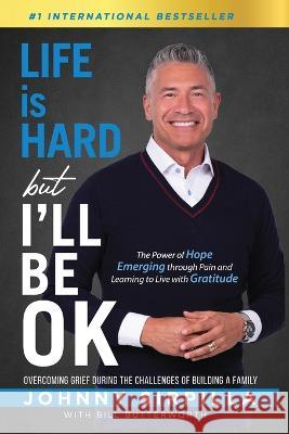 Life is Hard but I'll Be OK: The Power of Hope Emerging through Pain and Learning to Live with Gratitude Johnny Sirpilla, Bill Butterworth 9781956642872 Johnny Sirpilla