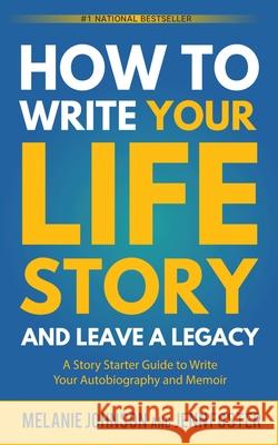 How to Write Your Life Story and Leave a Legacy: A Story Starter Guide to Write Your Autobiography and Memoir Melanie Johnson Jenn Foster 9781956642896 Elite Online Publishing