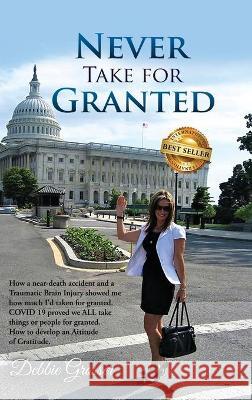 Never Take for Granted: How a Near-death Accident and a Traumatic Brain Injury Showed me how much I'd taken for Granted Debbie Grosser 9781956649048