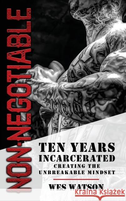 Non-Negotiable: Ten Years Incarcerated- Creating the Unbreakable Mindset Watson, Wes 9781956649123 Best Seller Publishing, LLC