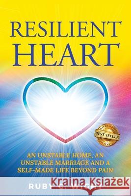 Resilient Heart: Unstable Home, an Unstable Marriage, and a Self-Made Life Beyond Pain Ruby Wight 9781956649154