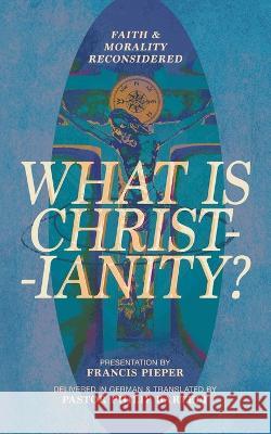 What is Christianity?: Faith & Morality Reconsidered Francis Pieper Philip Bartelt 9781956658309 1517 Publishing