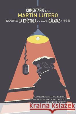 Comentario de Mart?n Lutero Sobre Epistola a Los G?latas (1535): Conferencias Transcritas Por Estudiantes Y Traducidas Al Espa?ol de Hoy Haroldo S. Camacho 9781956658903 1517 Publishing