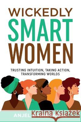 Wickedly Smart Women: Trusting Intuition, Taking Action, Transforming Worlds Anjel B. Hartwell Lynda Sunshine West 9781956665222 Action Takers Publishing