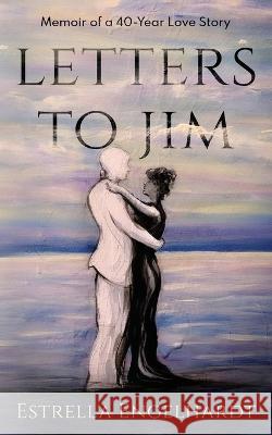 Letters to Jim: Memoir of a 40-Year Love Story Estrella Engelhardt 9781956672077