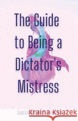 The Guide to Being a Dictator's Mistress Cedrick Mendoza-Tolentino 9781956692228 Unsolicited Press