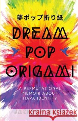 Dream Pop Origami: A Permutational Memoir About Hapa Identity Jackson Bliss 9781956692747 Unsolicited Press
