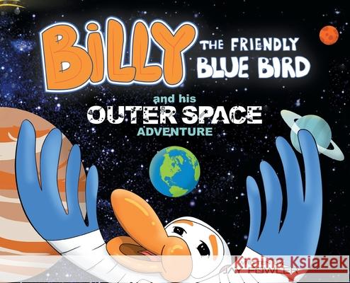 Billy the Friendly Blue Bird and his Outer Space Adventure Jay Fowler 9781956696288