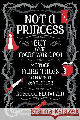 Not a Princess, but (Yes) There was a Pea, and Other Fairy Tales to Foment Revolution Rebecca Buchanan 9781956702057