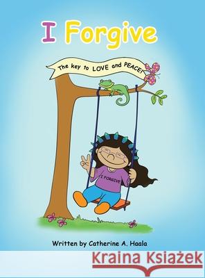 I Forgive: The key to LOVE and PEACE! Catherine a. Haala 9781956726022 Catherine A. Haala