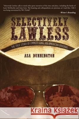 Selectively Lawless: The True Story Of Emmett Long, An American Original Asa Dunnington 9781956742015