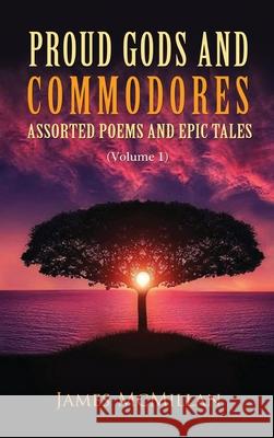 Proud Gods and Commodores: Assorted Poems and Epic Tales (Volume 1) James McMillan 9781956742695