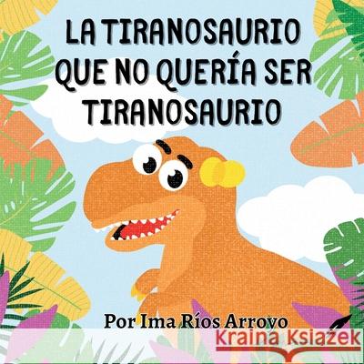 La tiranosaurio que no quer?a ser tiranosaurio Ima I. R?o 9781956753462 Con Pluma Papel LLC