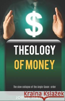 Theology of Money: The slow collapse of the Anglo-Saxon order Jorge Majfud 9781956760446 Humanus