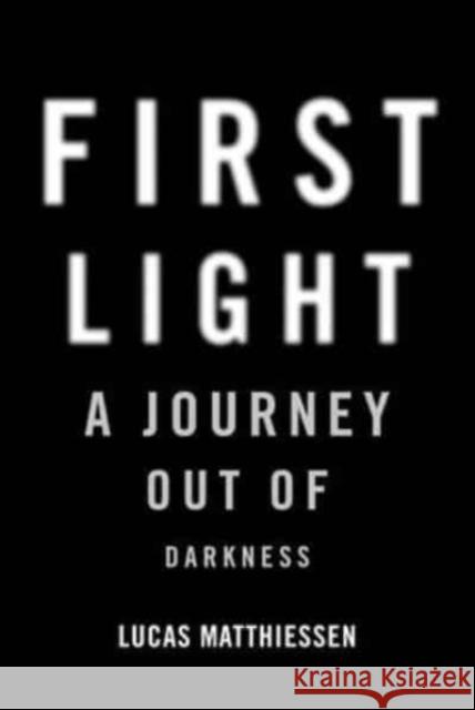 First Light: A Journey Out of Darkness Lucas Matthiessen 9781956763317 Arcade Publishing