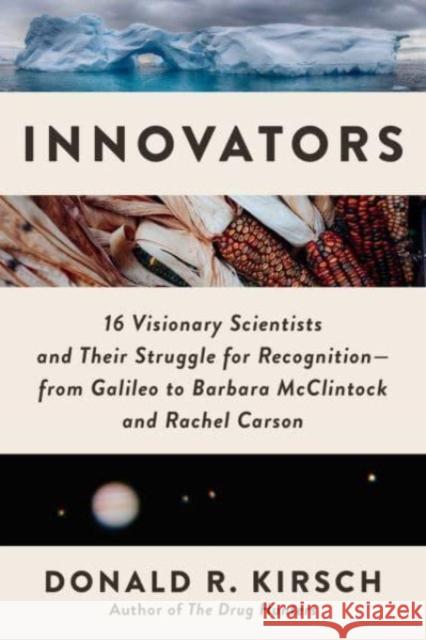 Innovators: 16 Visionary Scientists and Their Struggle for Recognition—From Galileo to Barbara McClintock and Rachel Carson Donald R. Kirsch 9781956763393 Arcade Publishing