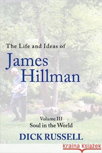 The Life and Ideas of James Hillman: Volume III: Soul in the World Dick Russell 9781956763577 Arcade
