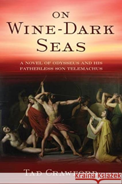 On Wine-Dark Seas: A Novel of Odysseus and His Fatherless Son Telemachus Tad Crawford 9781956763973 Skyhorse Publishing