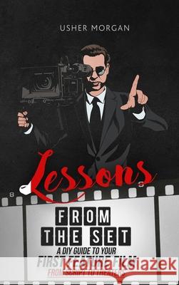 Lessons from the Set: A DIY Filmmaking Guide to Your First Feature Film, from Script to Theaters Usher Morgan 9781956769029 Library Tales Publishing