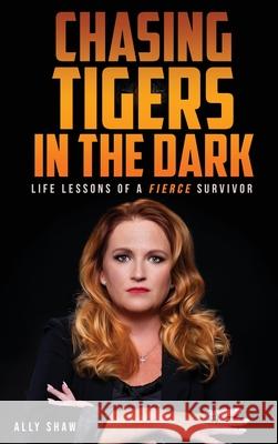 Chasing Tigers in the Dark: Life Lessons of a Fierce Survivor Ally Shaw 9781956769074 Library Tales Publishing