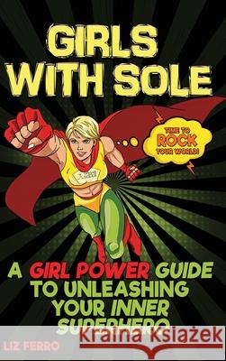 Girls with Sole: A Girl Power Guide to Unleashing Your Inner Superhero Liz Ferro 9781956769098 Library Tales Publishing
