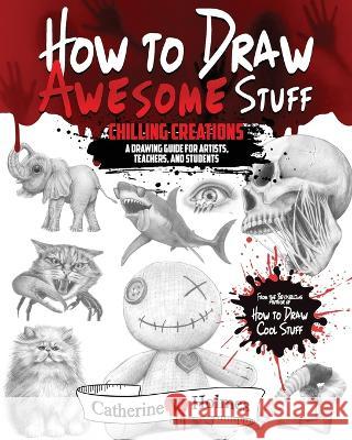 How to Draw Awesome Stuff - Chilling Creations: A Drawing Guide for Artists, Teachers and Students Catherine V. Holmes 9781956769807