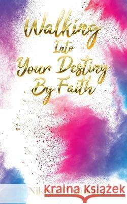 Walking Into Your Destiny By Faith Nikeya P Quick   9781956775259