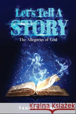 Let's Tell A Story: The Allegories of God Sandra L Ross   9781956775273