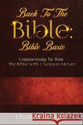 Back To The Bible Bible Basic: Commentary by Thru The Bible with J. Vernon McGee Charles Lloyd 9781956775471 Rejoice Essential Publishing