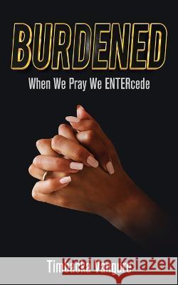 Burdened: When We Pray We ENTERcede Timbacka Vangure   9781956775679 Rejoice Essential Publishing