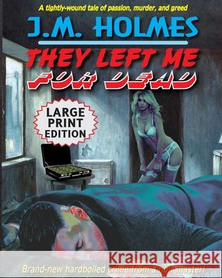 They Left Me For Dead LARGE PRINT EDITION: A Hardboiled Noir Crime Thriller J. M. Holmes 9781956784084 Literati International