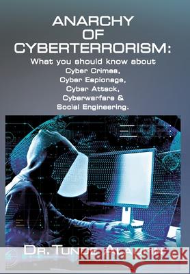 Anarchy of Cyberterrorism: What you should know about Cyber Crimes, Cyber Espionage, Cyber Attack, Cyberwarfare & Social Engineering Tunde Alaofin 9781956785142 Bookstand Publishing