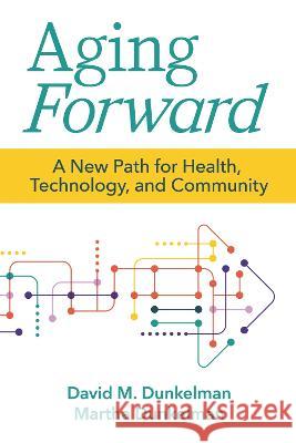 Aging Forward: A New Path for Health, Technology, and Community David Dunkelman Martha Dunkelman 9781956801033 Health Professions Press