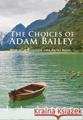 'The Choices of Adam Bailey': Book III: A Minnesota Lake Series Novel J. L. Larson 9781956803952 Goldtouch Press, LLC