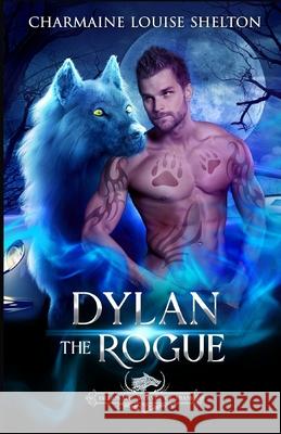 Dylan The Rogue: A Wolf Shifter Fated Mates Paranormal Romance Charmaine Louise Shelton 9781956804553 Charmainelouise New York, Inc.