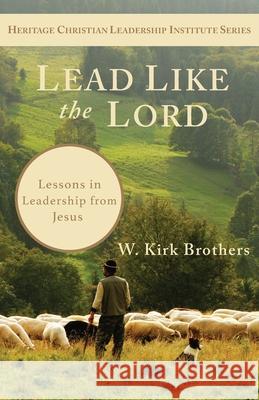 Lead Like the Lord: Lessons in Leadership from Jesus W K Brothers 9781956811162 Heritage Christian University Press