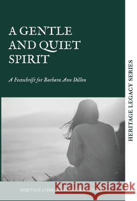 A Quiet and Gentle Spirit: A Festschrift for Barbara Ann Dillon Heritage Christian University Press 9781956811193 Heritage Christian University