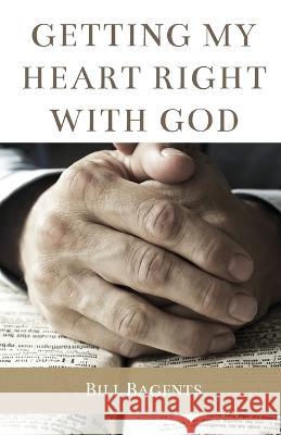 Getting My Heart Right With God Bill Bagents   9781956811452