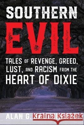 Southern Evil: Tales of Revenge, Greed, Lust, and Racism from the Heart of Dixie Alan G. Gauthreaux 9781956851496